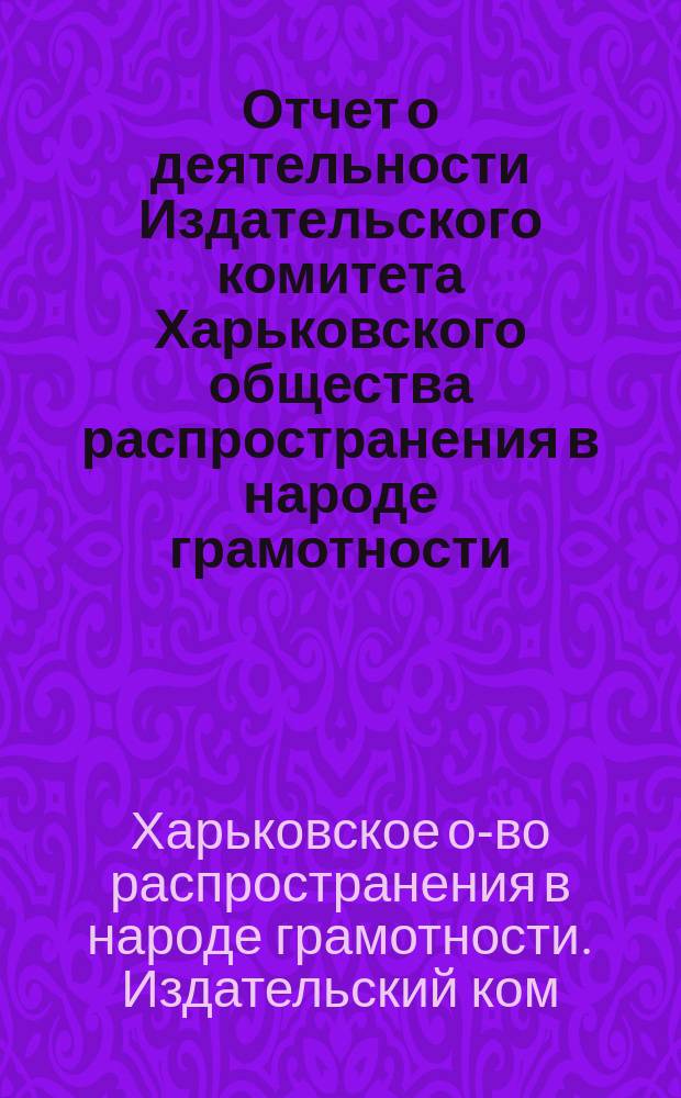 Отчет о деятельности Издательского комитета Харьковского общества распространения в народе грамотности...