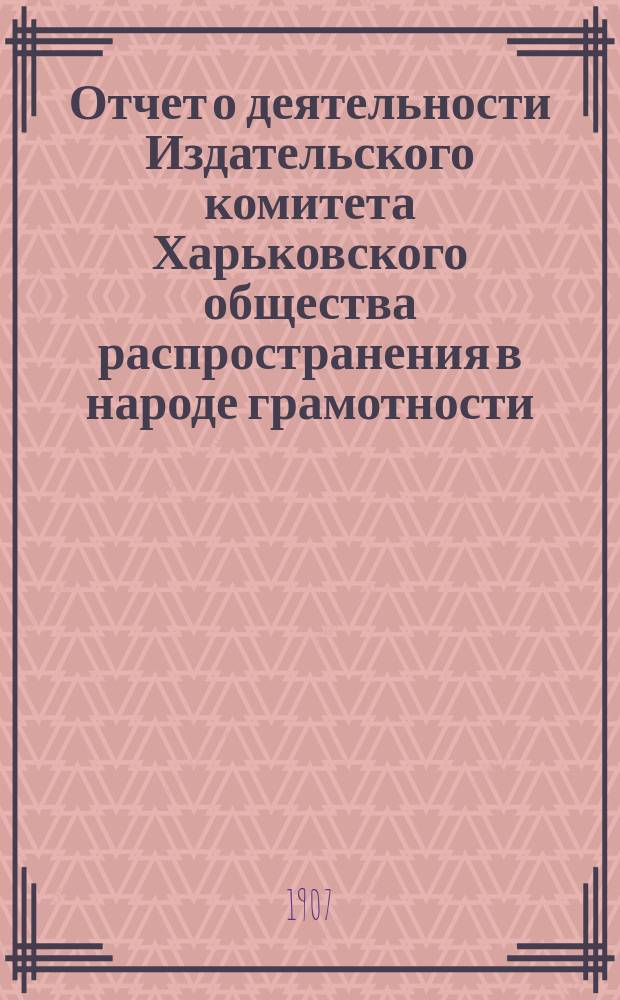 Отчет о деятельности Издательского комитета Харьковского общества распространения в народе грамотности... за 1905 год