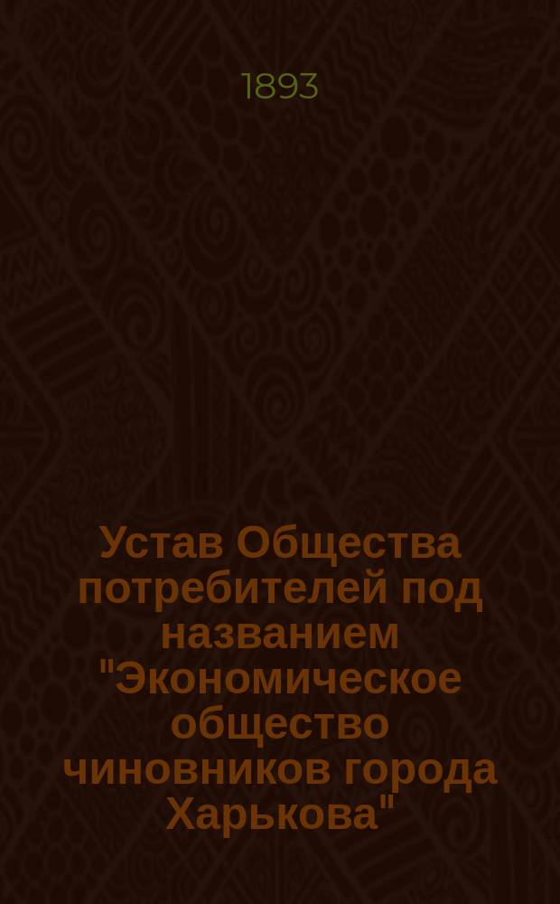 Устав Общества потребителей под названием "Экономическое общество чиновников города Харькова" : Утв. 24 нояб. 1893 г.