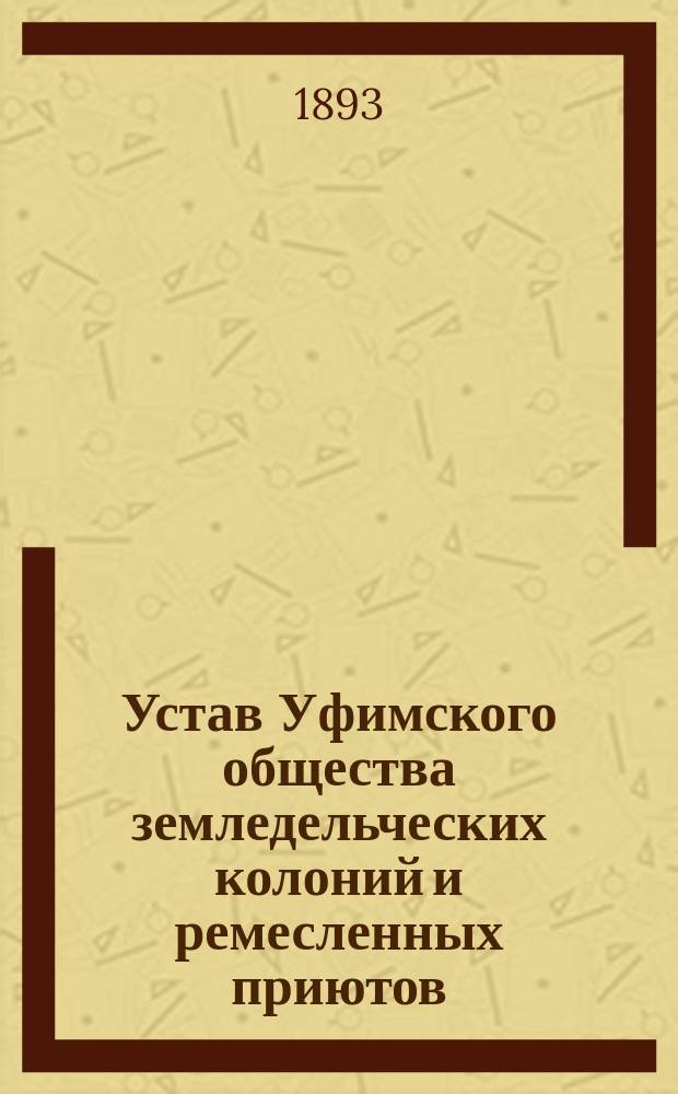 Устав Уфимского общества земледельческих колоний и ремесленных приютов : Утв. 8 апр. 1893 г