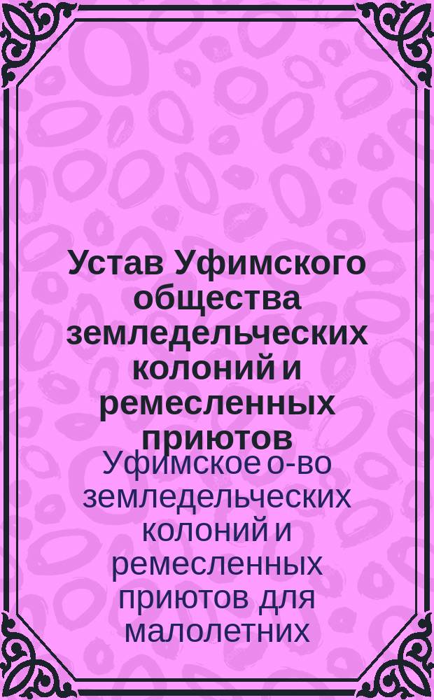 Устав Уфимского общества земледельческих колоний и ремесленных приютов : Утв. 8 апр. 1893 г