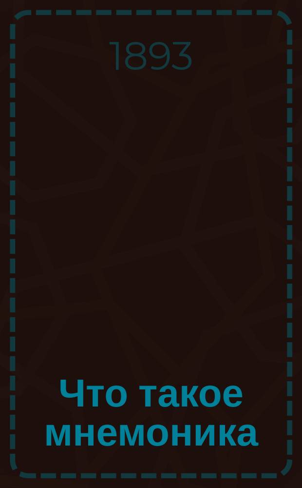 Что такое мнемоника : (Искусство укрепления памяти) : С доп.