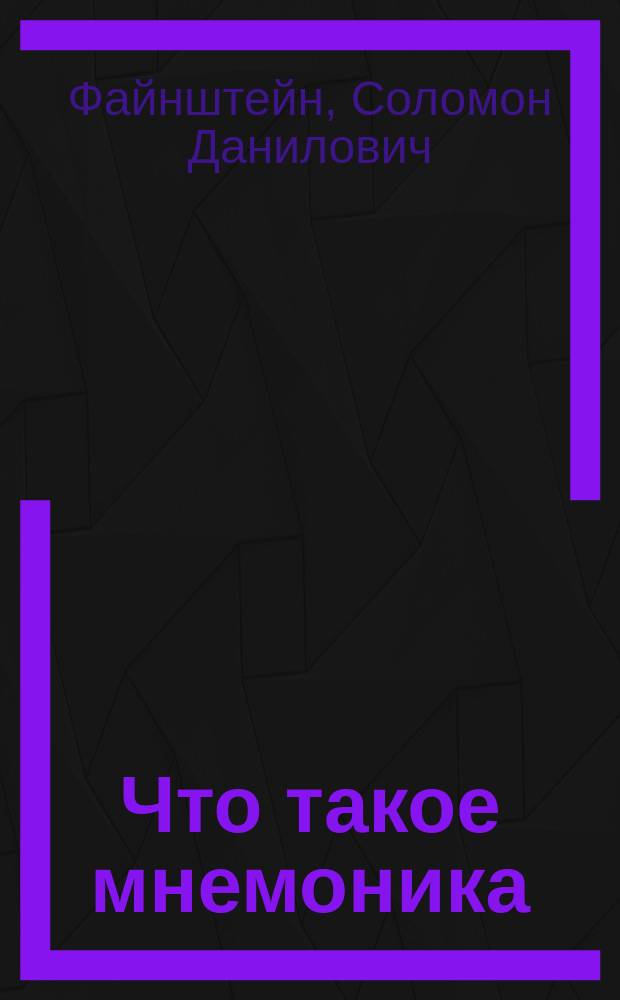 Что такое мнемоника : (Искусство укрепления памяти) : С доп.