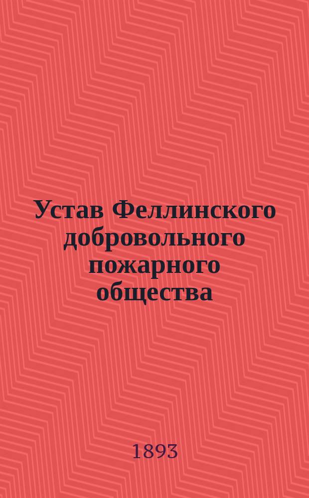 Устав Феллинского добровольного пожарного общества : Утв. 6 сент. 1893 г.