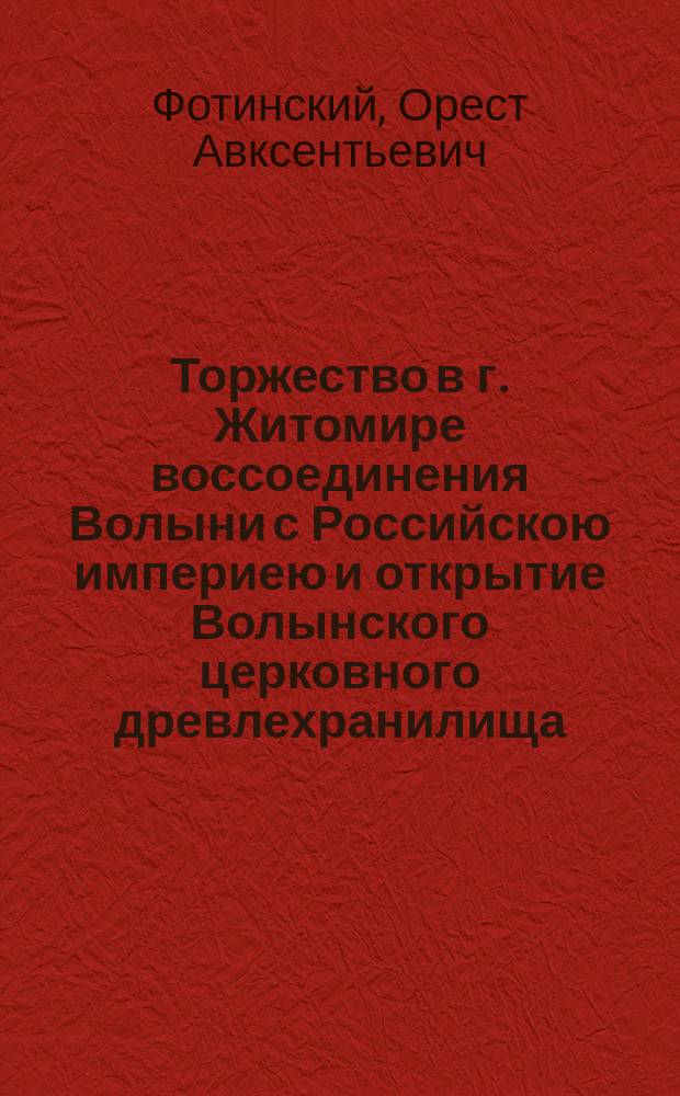 Торжество в г. Житомире воссоединения Волыни с Российскою империею и открытие Волынского церковного древлехранилища