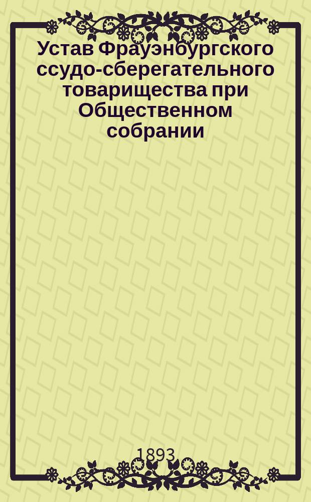 Устав Фрауэнбургского ссудо-сберегательного товарищества при Общественном собрании : Утв. 22 июня 1893 г.