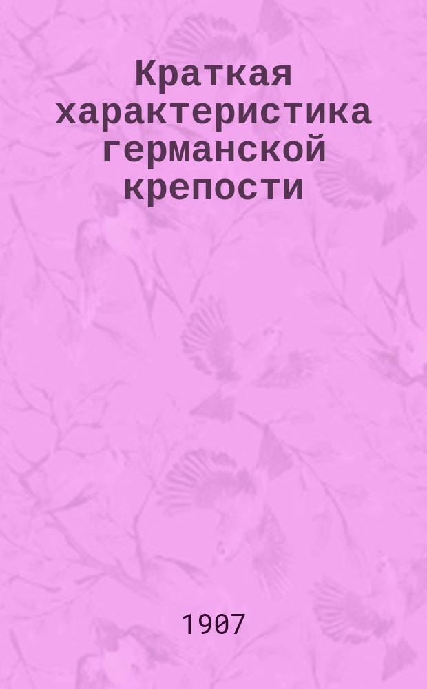 Краткая характеристика германской крепости : Из уставов, наставлений и офиц. пособий для прусск. армии