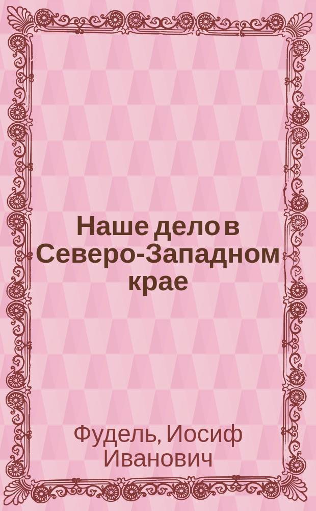 Наше дело в Северо-Западном крае