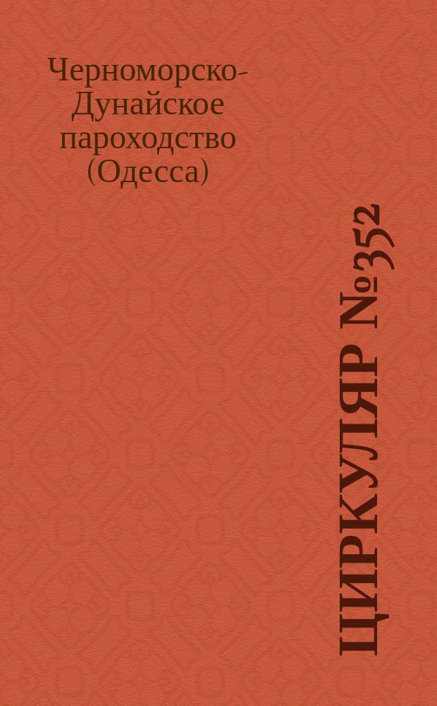 Циркуляр № 352; Инструкция главным агентам / О-во Черномор.-Дунайс. пароходства