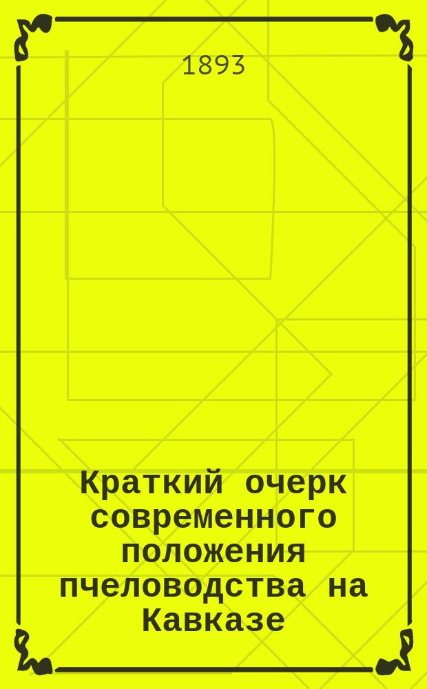 Краткий очерк современного положения пчеловодства на Кавказе : С карт. распространения пчеловодства на Кавказе