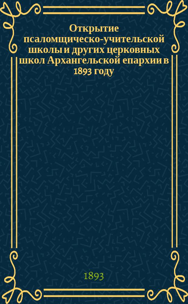 Открытие псаломщическо-учительской школы и других церковных школ Архангельской епархии в 1893 году