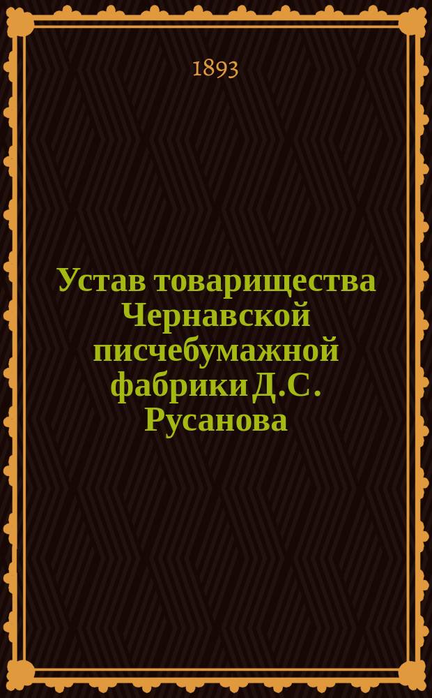 Устав товарищества Чернавской писчебумажной фабрики Д.С. Русанова : Утв. 17 нояб. 1889 г.
