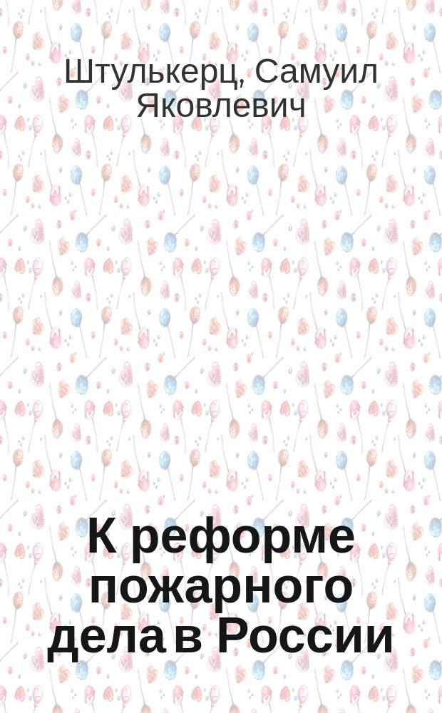 К реформе пожарного дела в России : Трубочистный вопрос и его значение