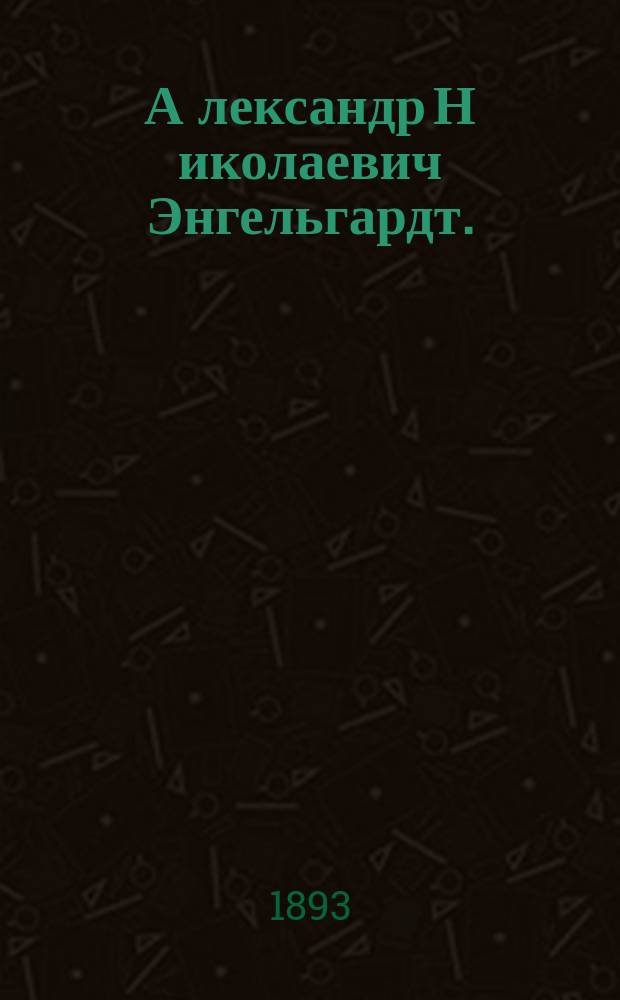 А[лександр] Н[иколаевич] Энгельгардт. (22 июня 1832 г. - ум. 21 янв. 1893 г.) : Некролог