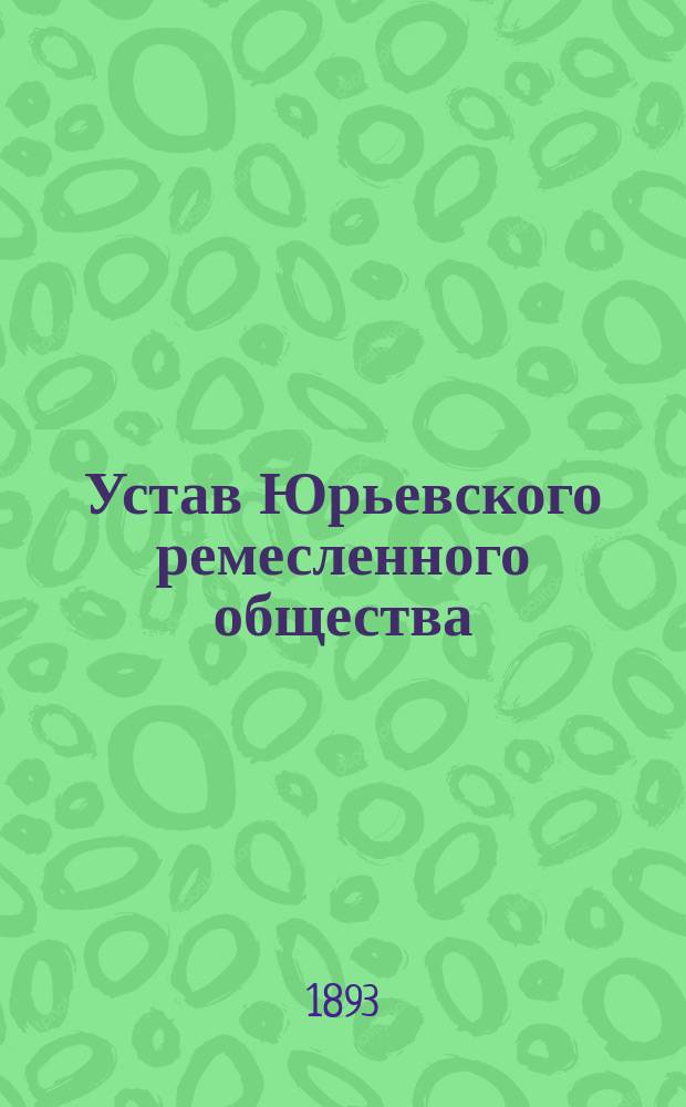 Устав Юрьевского ремесленного общества : Утв. 6 сент. 1893 г.