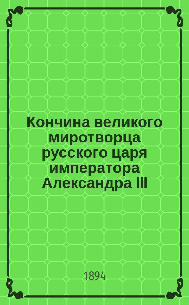 Кончина великого миротворца русского царя императора Александра III