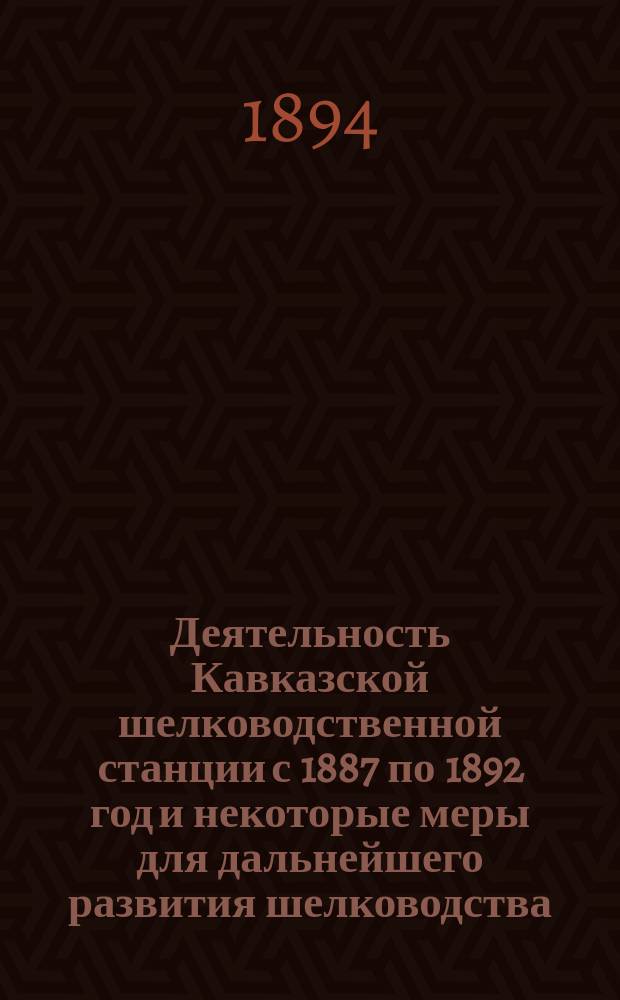 Деятельность Кавказской шелководственной станции с 1887 по 1892 год и некоторые меры для дальнейшего развития шелководства