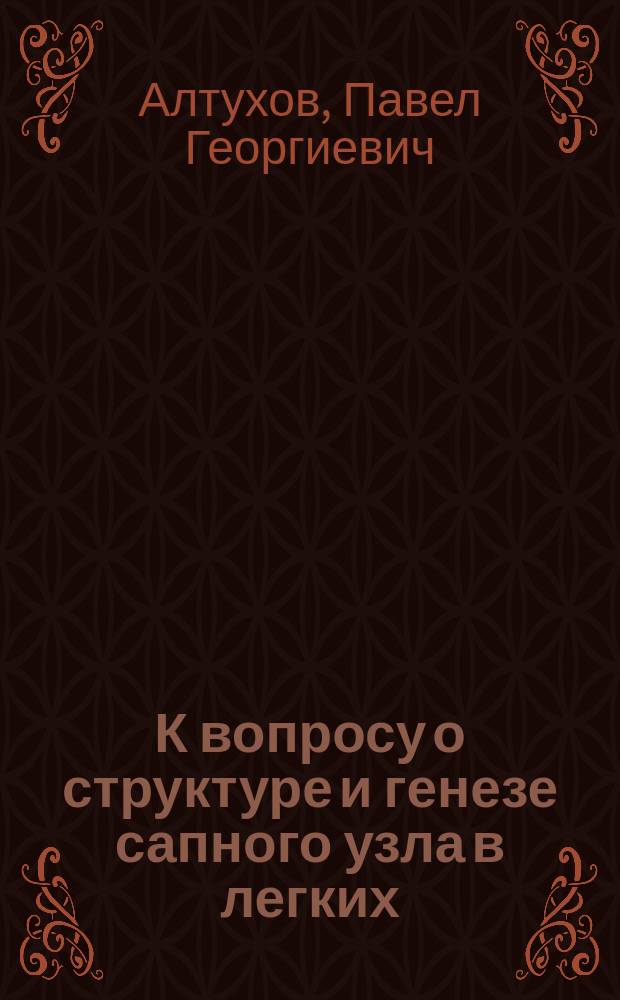 К вопросу о структуре и генезе сапного узла в легких : (Сравнит.-гистол. исслед. из Патол.-анат. каб. проф. А.П. Остапенко)