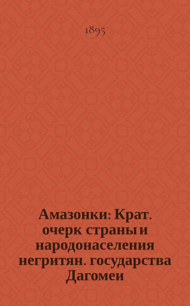 Амазонки : Крат. очерк страны и народонаселения негритян. государства Дагомеи : Прил. к Программе выступления в Петербурге