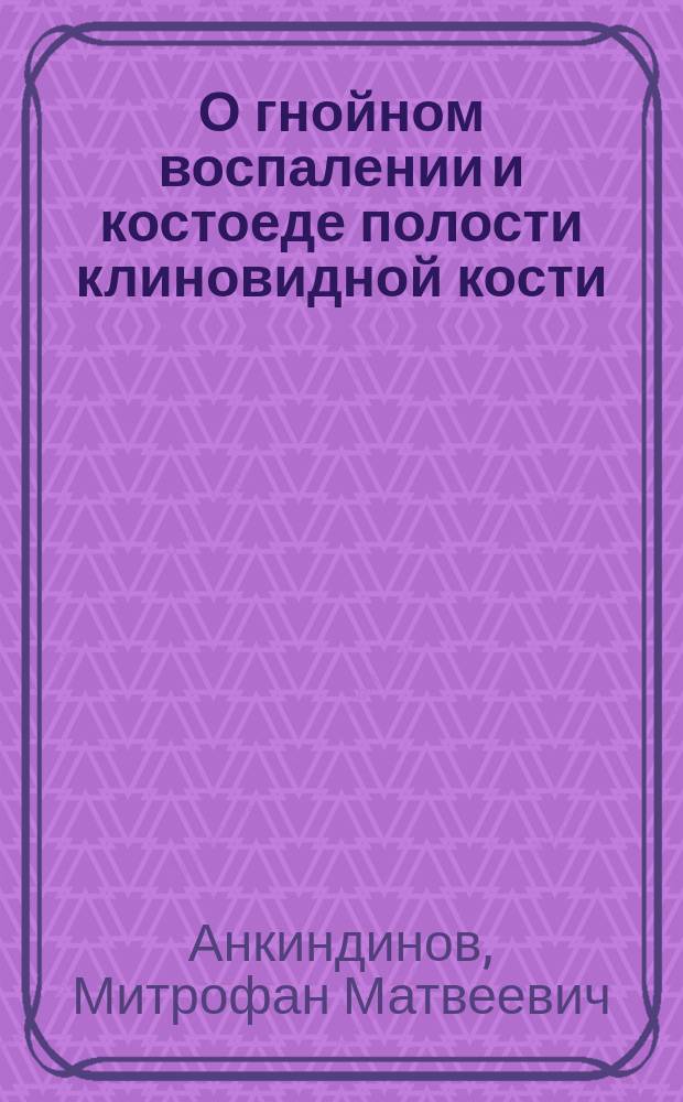 О гнойном воспалении и костоеде полости клиновидной кости
