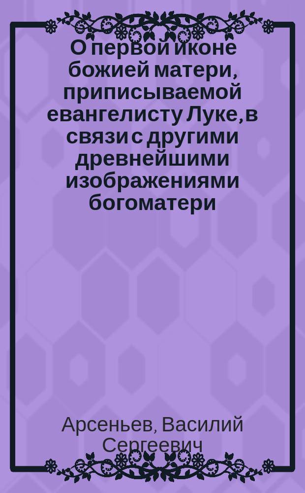 ... О первой иконе божией матери, приписываемой евангелисту Луке, в связи с другими древнейшими изображениями богоматери