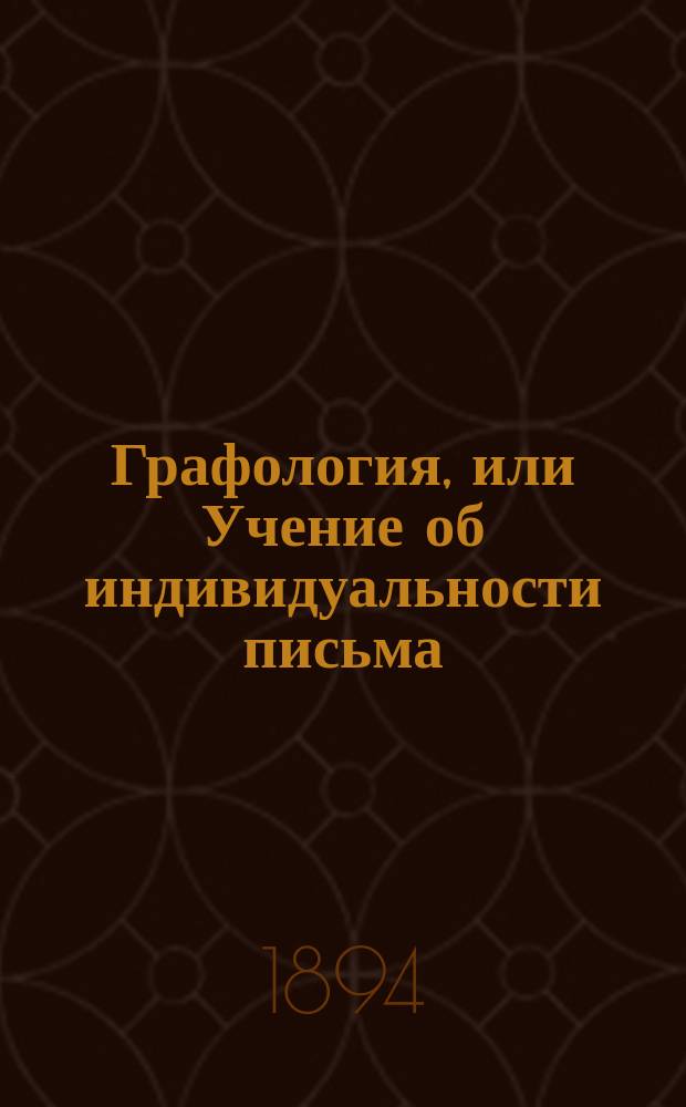 Графология, или Учение об индивидуальности письма (об отношении почерка к характеру) : С прил. типич. автографов