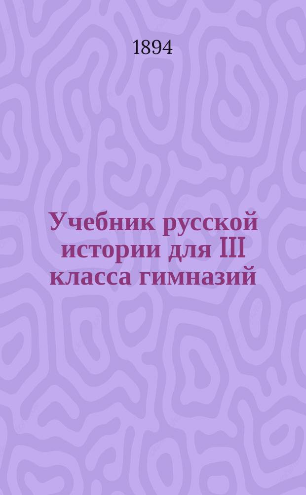 Учебник русской истории для III класса гимназий (мужских и женских) и реальных училищ, для старших классов Мариинских женских училищ Мин. нар. просвещения, для старших классов городских училищ, для приготовительного класса учительских семинарий и иных учебных заведений с соответствующим курсом отечественной истории