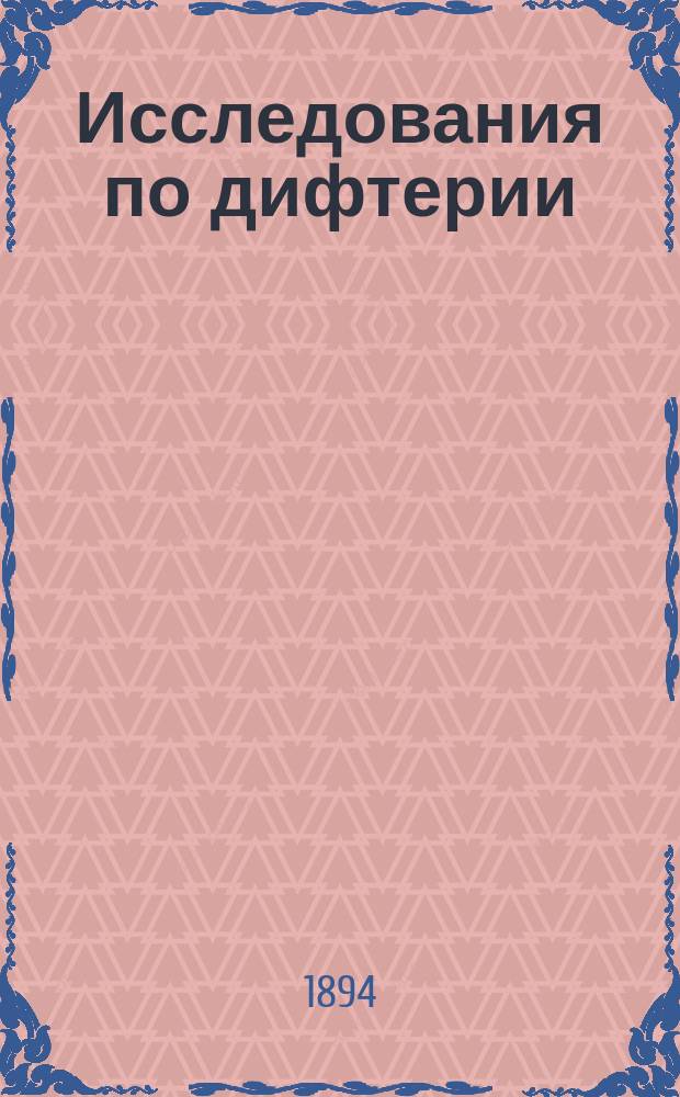 Исследования по дифтерии : К учению о предохранении и лечении дифтерии кровяной сывороткой искусственно невосприимчивых собак