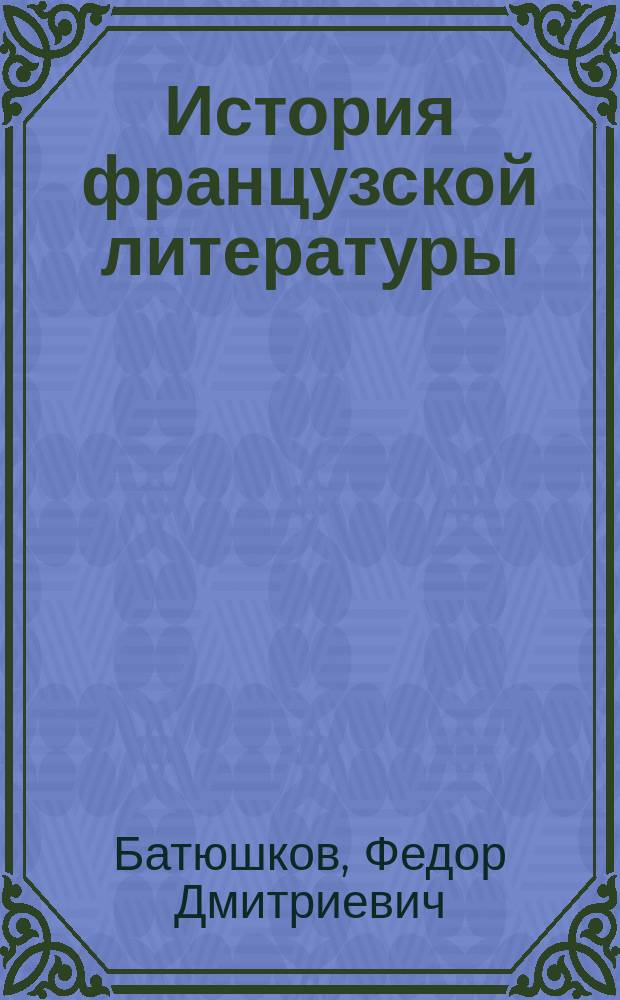 История французской литературы : 17 в. : Лекции, чит. проф. Ф.Д. Батюшковым на Высш. жен. курсах в 1893-94 г. 2 курс