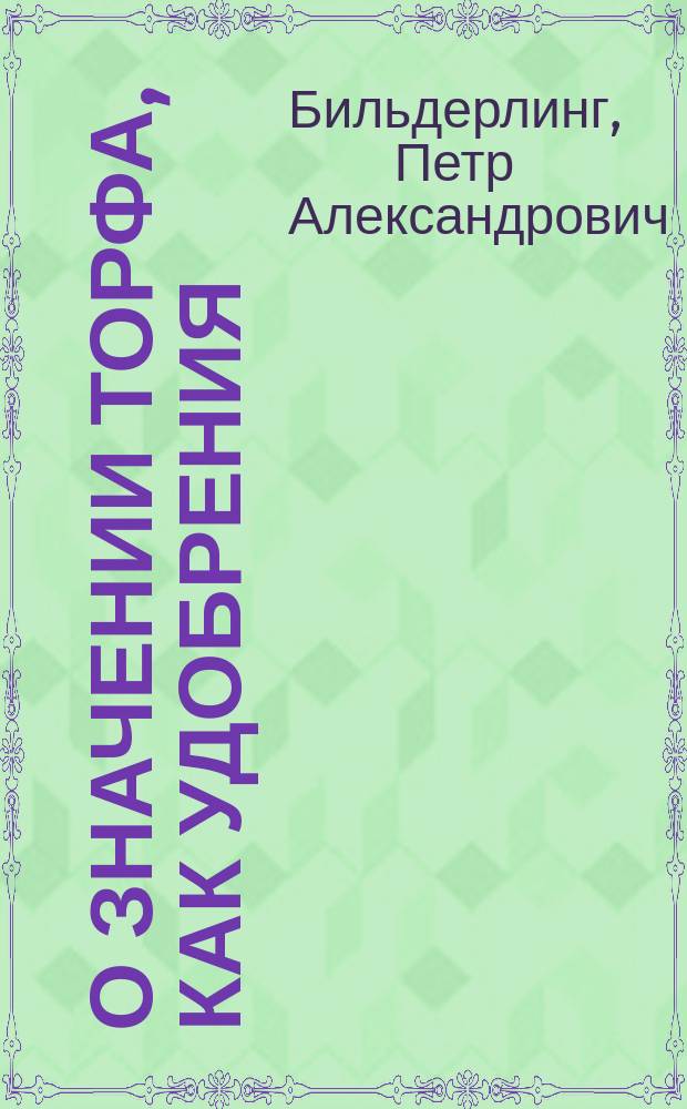О значении торфа, как удобрения : Доклад чл. П.А. Бильдерлинга, в заседании 1 отд. 24 марта 1894 г