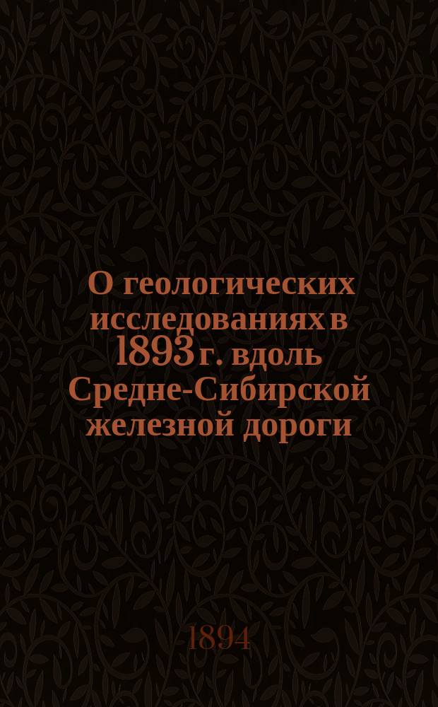 ... О геологических исследованиях в 1893 г. вдоль Средне-Сибирской железной дороги