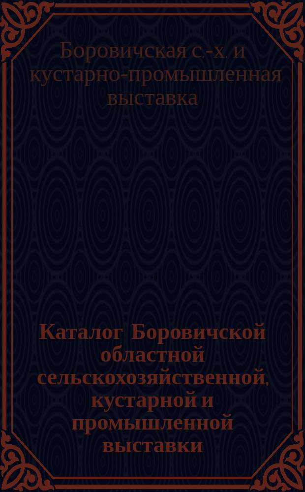 Каталог Боровичской областной сельскохозяйственной, кустарной и промышленной выставки... 1894 года
