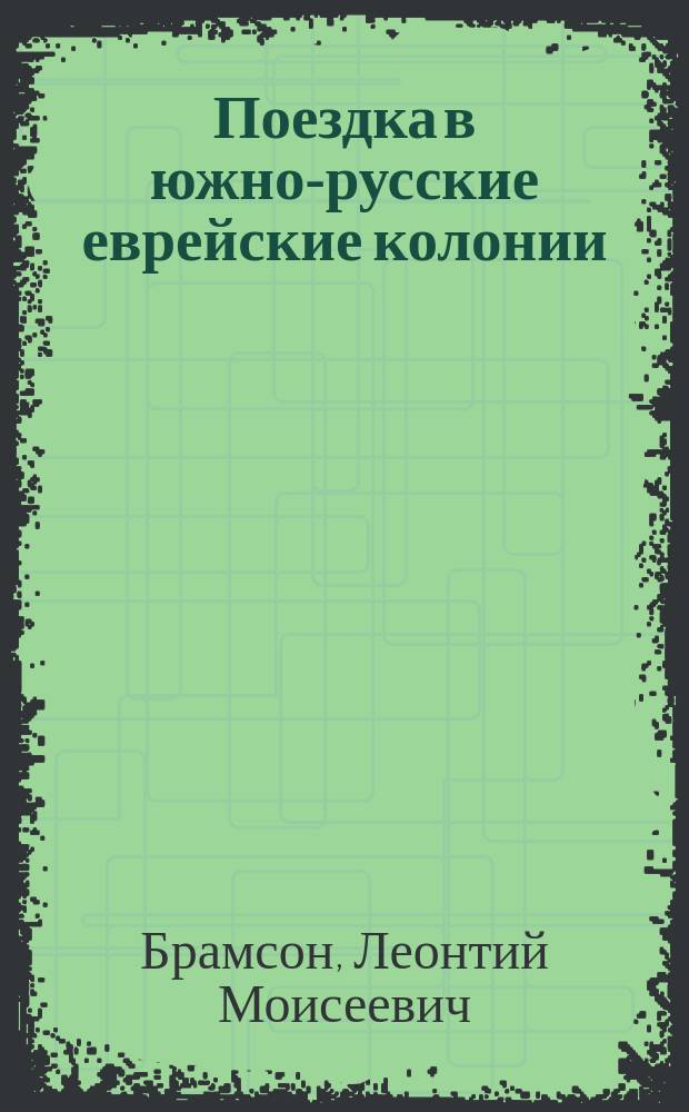 Поездка в южно-русские еврейские колонии : (Путевые наброски) : С прил. собр. на месте материалов