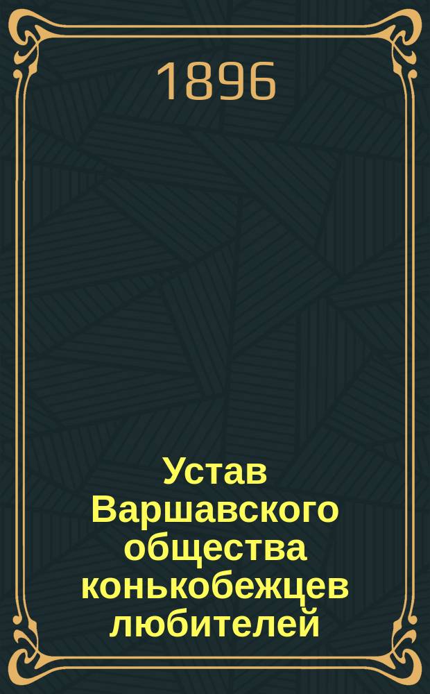 Устав Варшавского общества конькобежцев любителей : Утв. 28 июня 1893 г.