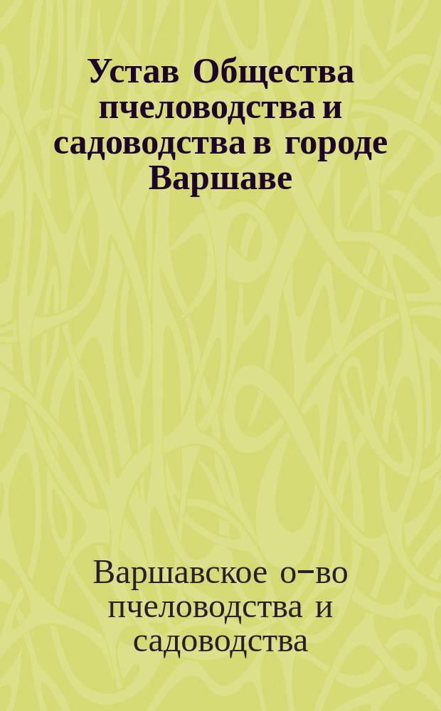 Устав Общества пчеловодства и садоводства в городе Варшаве : Утв. 1 апр. 1894 г.