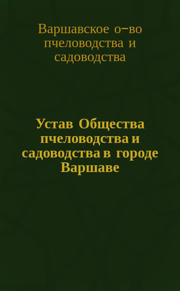 Устав Общества пчеловодства и садоводства в городе Варшаве : Утв. 1 апр. 1894 г.