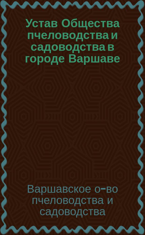 Устав Общества пчеловодства и садоводства в городе Варшаве : Утв. 1 апр. 1894 г.