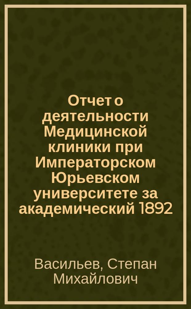 Отчет о деятельности Медицинской клиники при Императорском Юрьевском университете за академический 1892/3 год