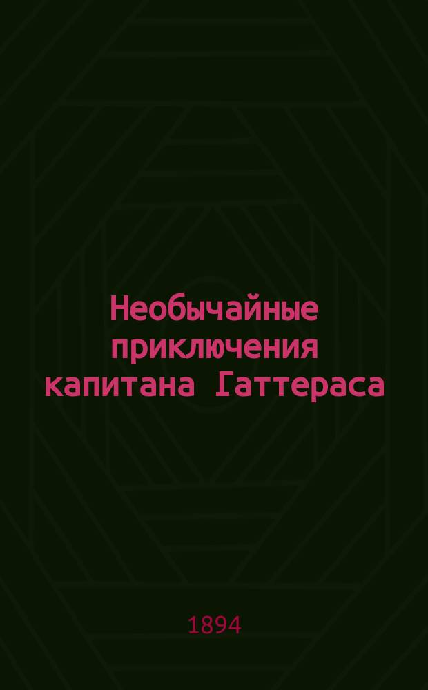 ... Необычайные приключения капитана Гаттераса : Путешествие к сев. полюсу : С 16 рис