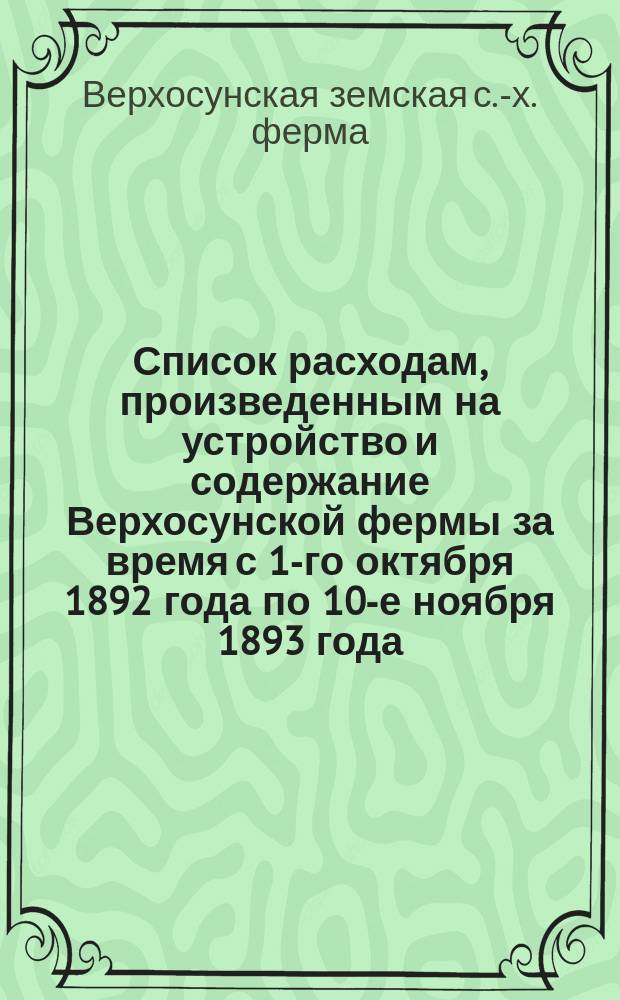 Список расходам, произведенным на устройство и содержание Верхосунской фермы за время с 1-го октября 1892 года по 10-е ноября 1893 года