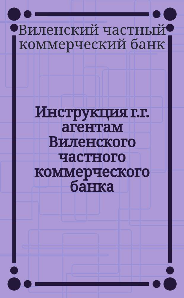 Инструкция г.г. агентам Виленского частного коммерческого банка