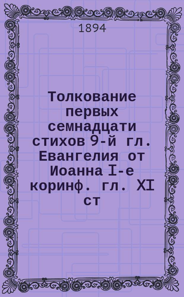 Толкование первых семнадцати стихов 9-й гл. Евангелия от Иоанна I-е коринф. гл. XI ст. 3-16 : О покрывании женщинам головы в церкви