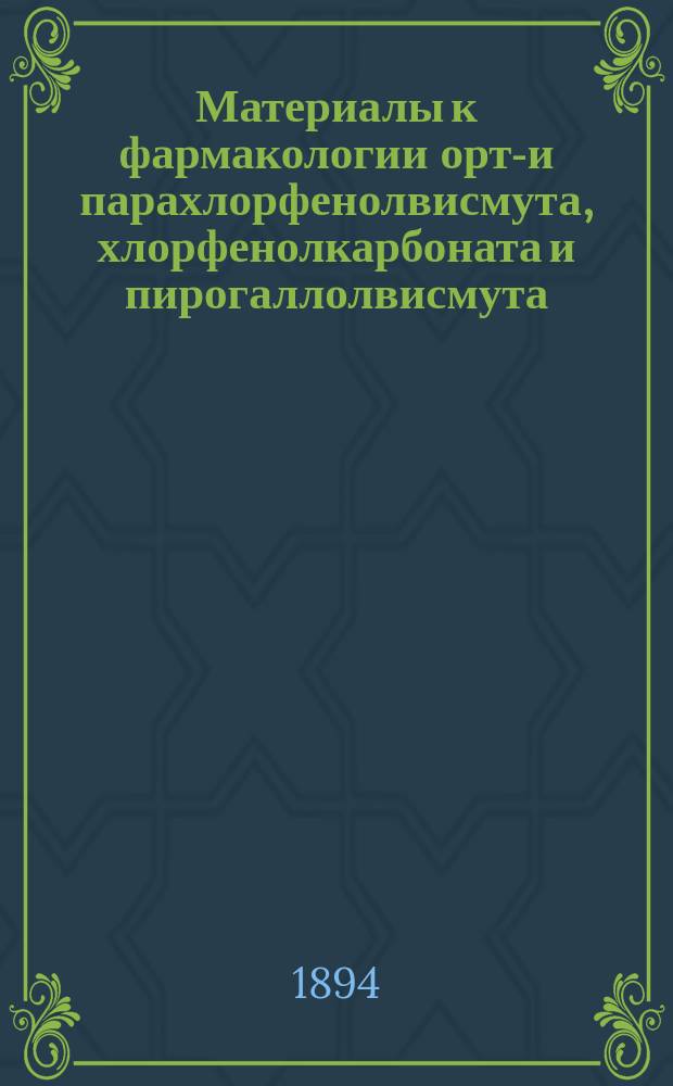 Материалы к фармакологии орто- и парахлорфенолвисмута, хлорфенолкарбоната и пирогаллолвисмута : Дис. на степ. д-ра мед. Николая Михайловича Вифанского