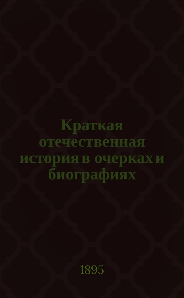 Краткая отечественная история в очерках и биографиях : (Применительно к курсу нар. уч-щ)