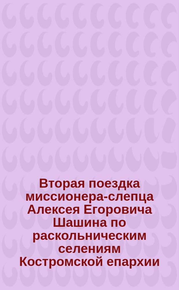 Вторая поездка миссионера-слепца Алексея Егоровича Шашина по раскольническим селениям Костромской епархии