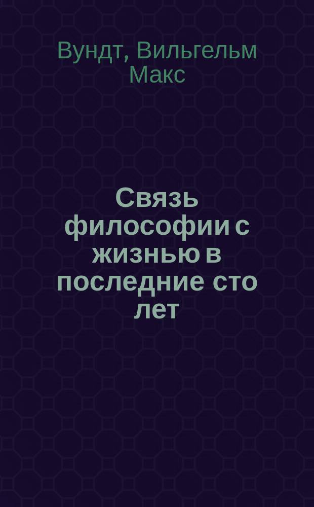 Связь философии с жизнью в последние сто лет : Речь проф. В. Вундта, произнес. по случаю избрания его в ректоры Лейпциг. ун-та
