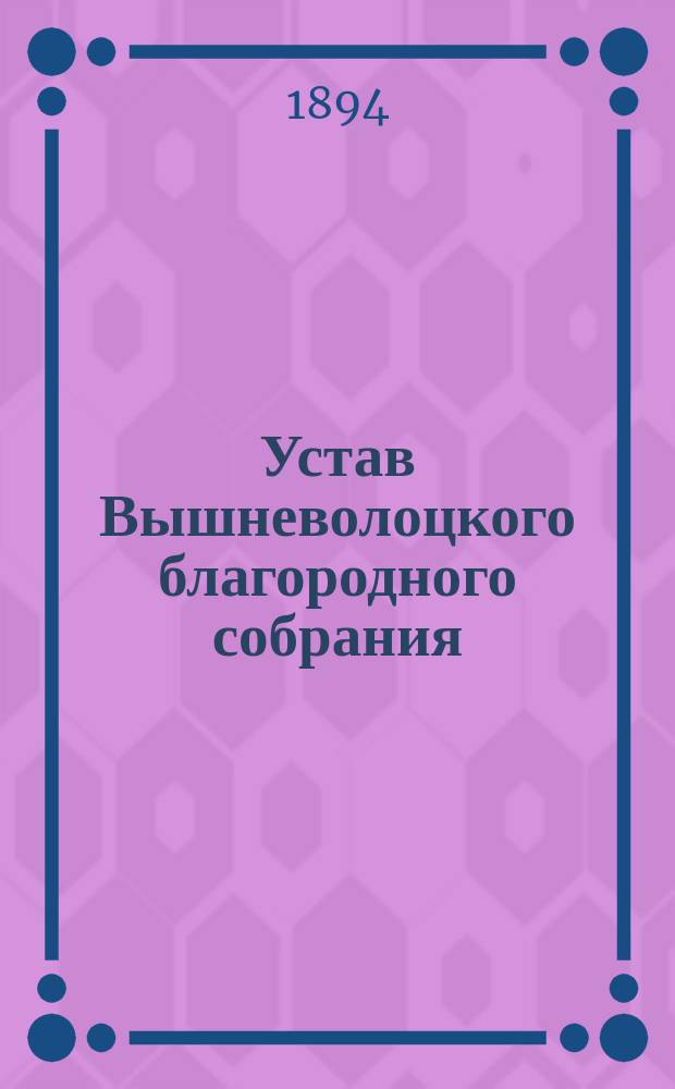 Устав Вышневолоцкого благородного собрания : Утв. 24 июля 1894 г.
