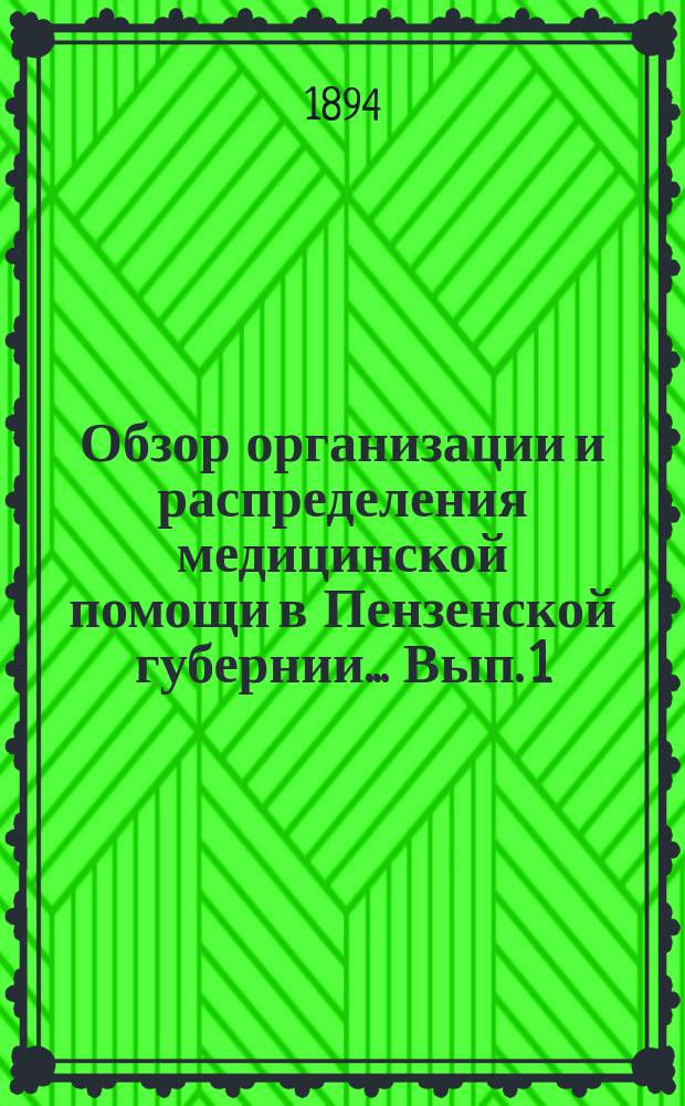 Обзор организации и распределения медицинской помощи в Пензенской губернии... Вып. 1 : ... к 1 августа 1894 года. Врачебные участки