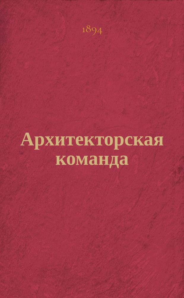 Архитекторская команда : Очерк моск. учреждений, ведавших строит. дело и обучение ему : Сост. частью по выпискам из арх. дел В. Гамбурцевым
