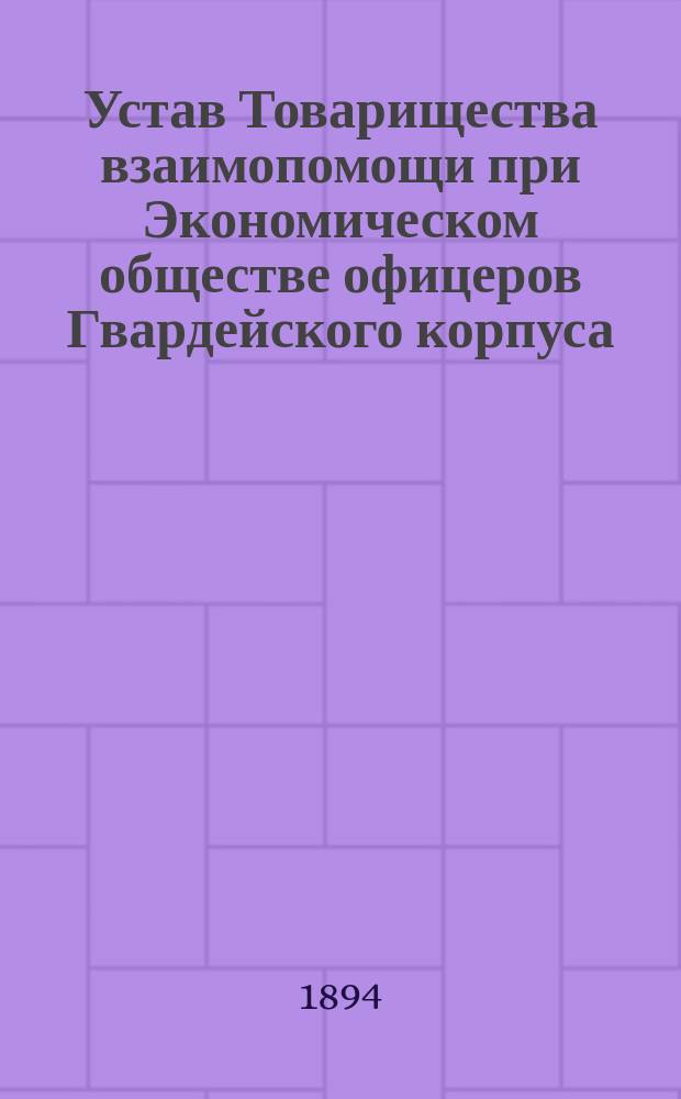 Устав Товарищества взаимопомощи при Экономическом обществе офицеров Гвардейского корпуса : Утв. 25 июня 1894 г.
